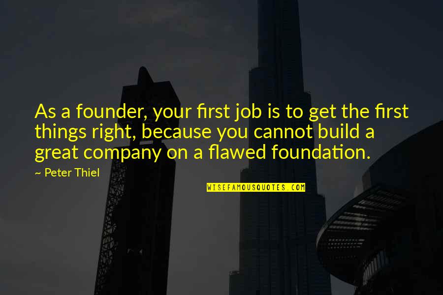 Build On A Foundation Quotes By Peter Thiel: As a founder, your first job is to Build On A Foundation Quotes By Peter Thiel: As a founder, your first job is to