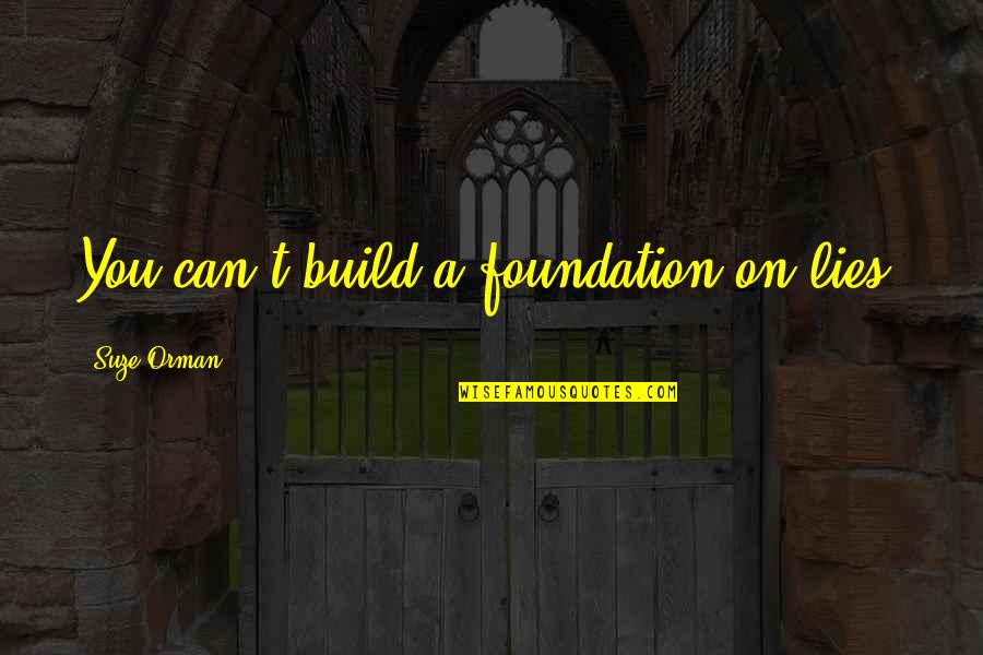 Build On A Foundation Quotes By Suze Orman: You can't build a foundation on lies. Build On A Foundation Quotes By Suze Orman: You can't build a foundation on lies.