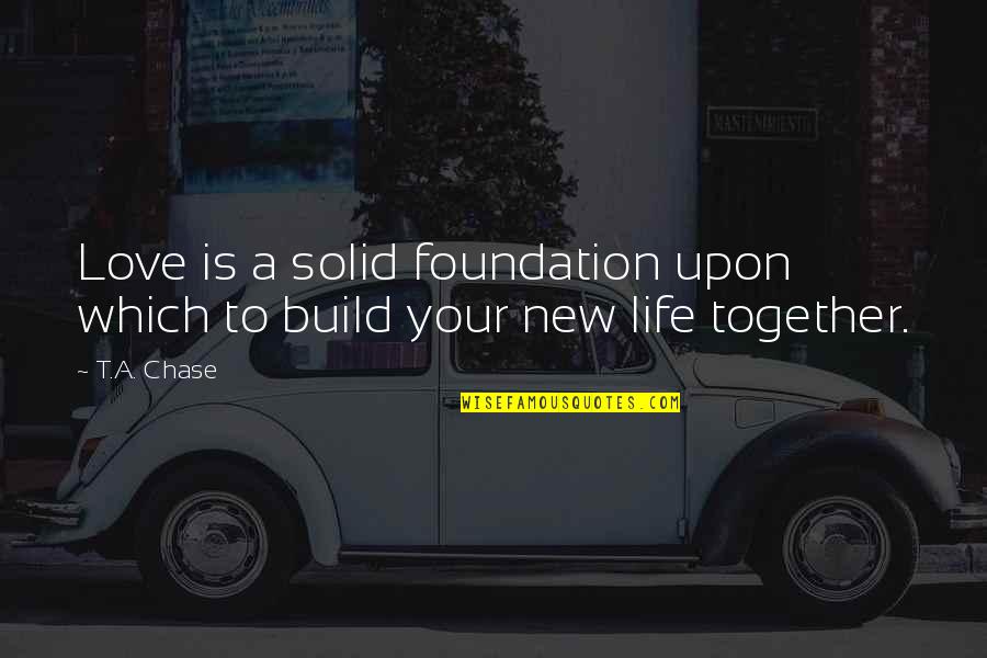 Build On A Foundation Quotes By T.A. Chase: Love is a solid foundation upon which to