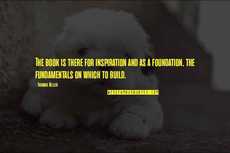 Build On A Foundation Quotes By Thomas Keller: The book is there for inspiration and as Build On A Foundation Quotes By Thomas Keller: The book is there for inspiration and as