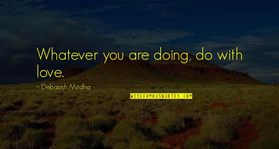 Build On Your Strengths Quotes By Debasish Mridha: Whatever you are doing, do with love.