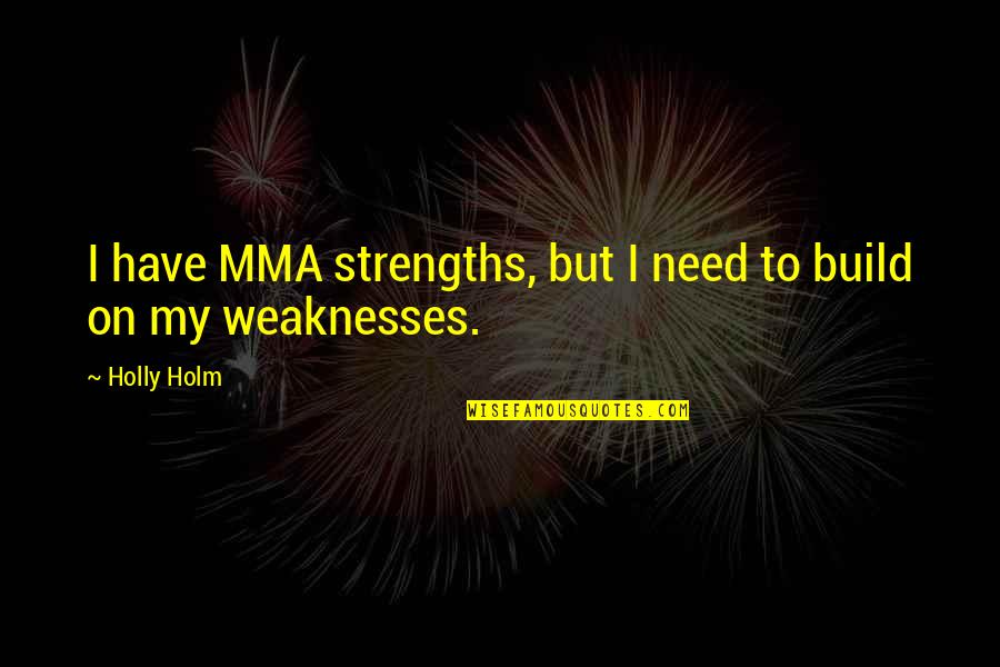 Build On Your Strengths Quotes By Holly Holm: I have MMA strengths, but I need to