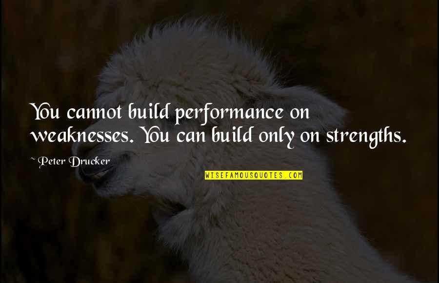 Build On Your Strengths Quotes By Peter Drucker: You cannot build performance on weaknesses. You can