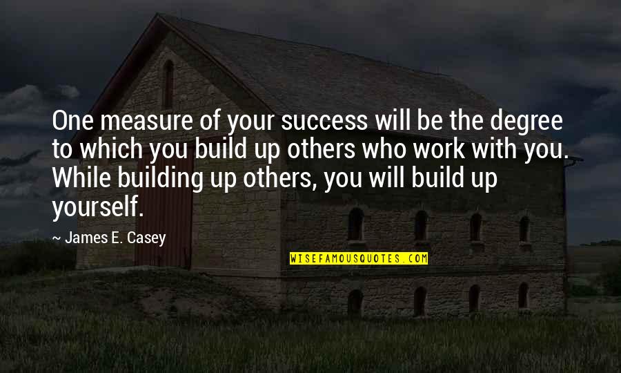 Build Others Up Quotes By James E. Casey: One measure of your success will be the