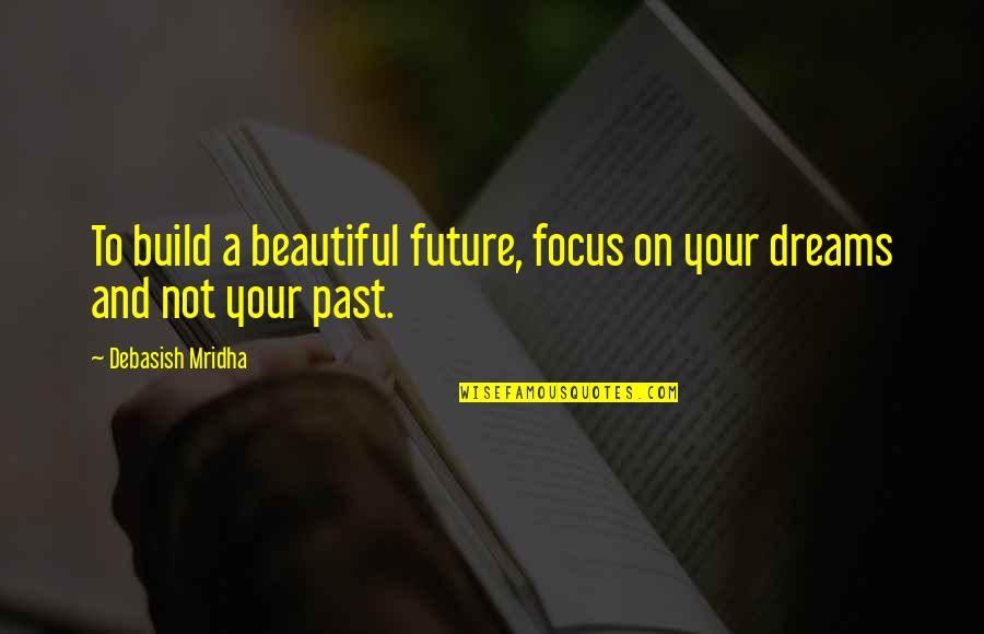 Build Quotes And Quotes By Debasish Mridha: To build a beautiful future, focus on your