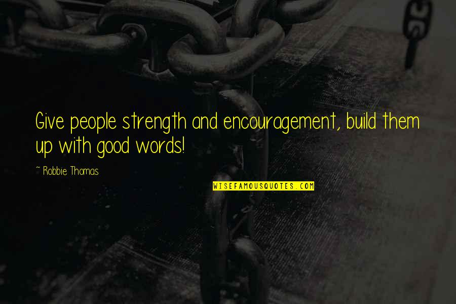 Build Quotes And Quotes By Robbie Thomas: Give people strength and encouragement, build them up