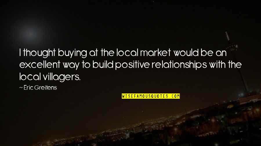 Build Relationships Quotes By Eric Greitens: I thought buying at the local market would