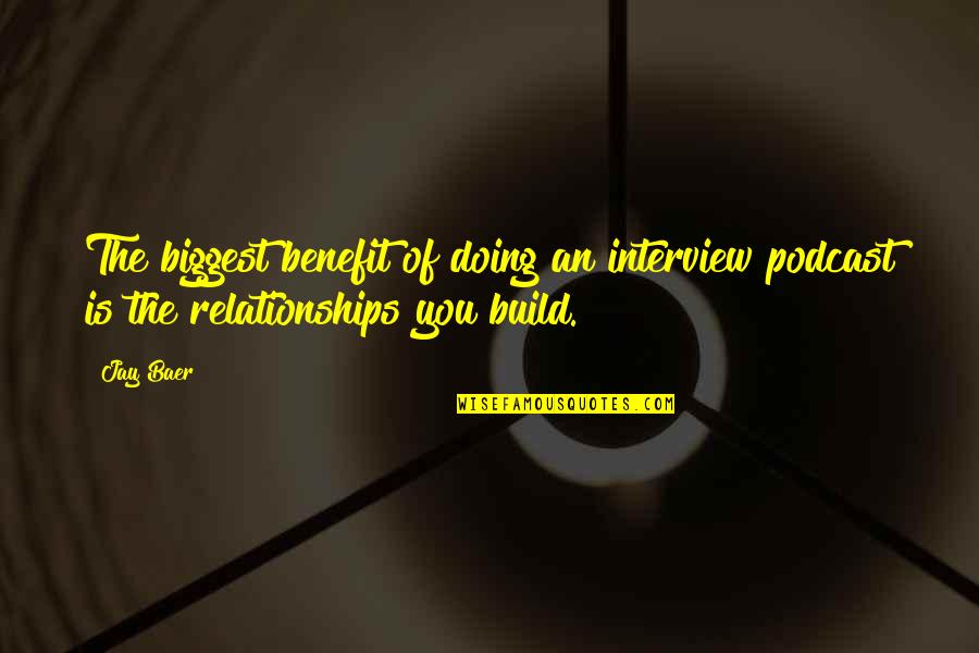 Build Relationships Quotes By Jay Baer: The biggest benefit of doing an interview podcast