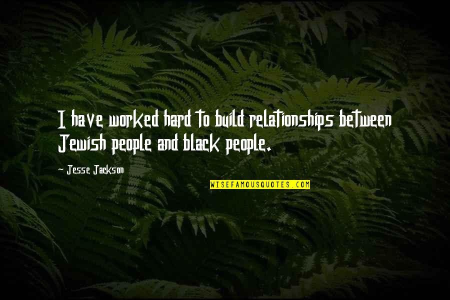 Build Relationships Quotes By Jesse Jackson: I have worked hard to build relationships between