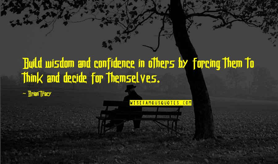 Build Them Up Quotes By Brian Tracy: Build wisdom and confidence in others by forcing