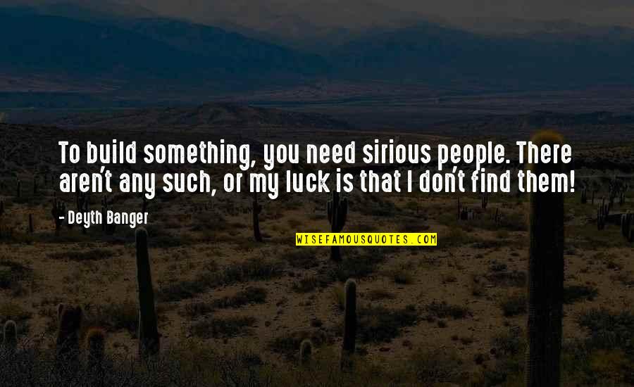 Build Them Up Quotes By Deyth Banger: To build something, you need sirious people. There