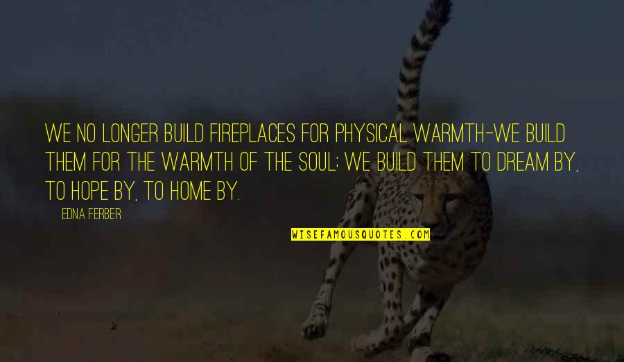 Build Them Up Quotes By Edna Ferber: We no longer build fireplaces for physical warmth-we Build Them Up Quotes By Edna Ferber: We no longer build fireplaces for physical warmth-we