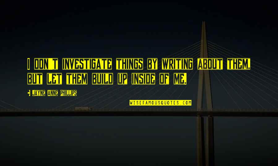 Build Them Up Quotes By Jayne Anne Phillips: I don't investigate things by writing about them,