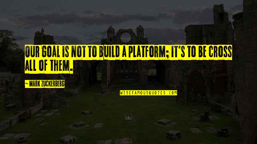 Build Them Up Quotes By Mark Zuckerberg: Our goal is not to build a platform;