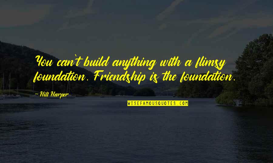 Build Up Friendship Quotes By Hill Harper: You can't build anything with a flimsy foundation.