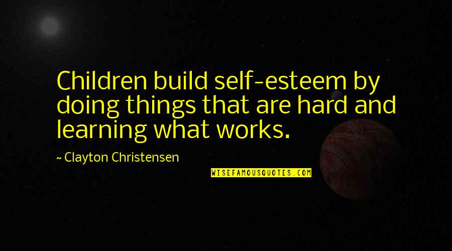 Build Up Self Esteem Quotes By Clayton Christensen: Children build self-esteem by doing things that are