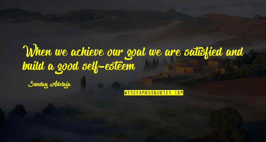 Build Up Self Esteem Quotes By Sunday Adelaja: When we achieve our goal we are satisfied