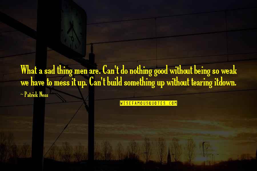 Build Up Your Man Quotes By Patrick Ness: What a sad thing men are. Can't do