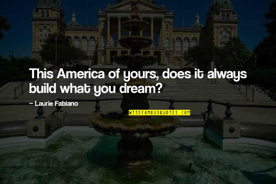 Build Your Dream Quotes By Laurie Fabiano: This America of yours, does it always build
