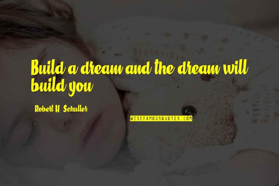 Build Your Dream Quotes By Robert H. Schuller: Build a dream and the dream will build