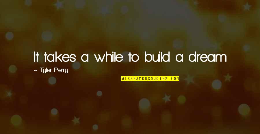 Build Your Dream Quotes By Tyler Perry: It takes a while to build a dream