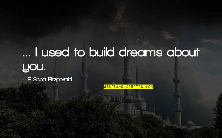 Build Your Own Dreams Quotes By F Scott Fitzgerald: ... I used to build dreams about you.