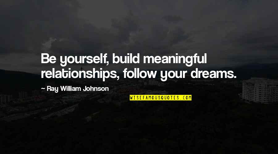 Build Your Own Dreams Quotes By Ray William Johnson: Be yourself, build meaningful relationships, follow your dreams.