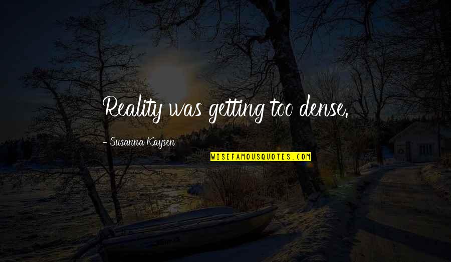 Builded House Quotes By Susanna Kaysen: Reality was getting too dense.