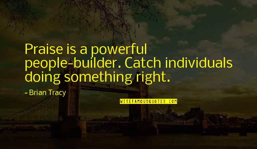 Builder Quotes By Brian Tracy: Praise is a powerful people-builder. Catch individuals doing