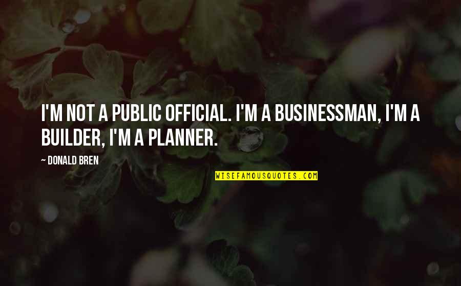 Builder Quotes By Donald Bren: I'm not a public official. I'm a businessman,