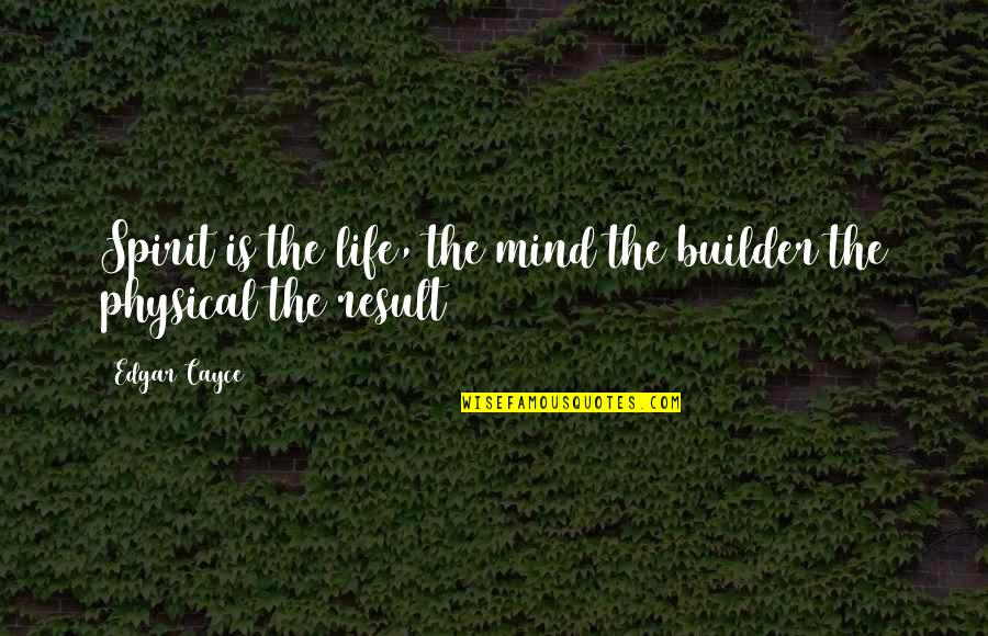 Builder Quotes By Edgar Cayce: Spirit is the life, the mind the builder