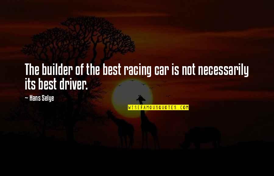 Builder Quotes By Hans Selye: The builder of the best racing car is