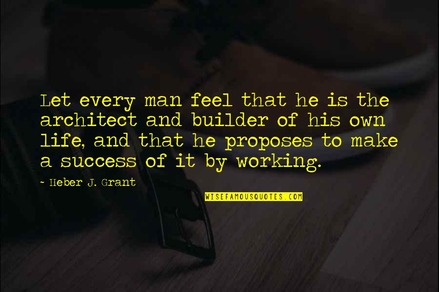 Builder Quotes By Heber J. Grant: Let every man feel that he is the