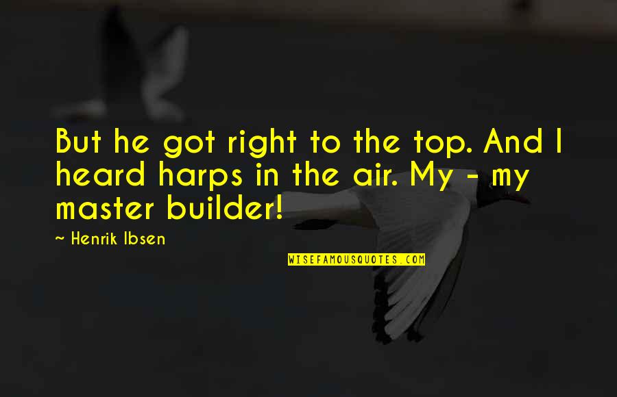 Builder Quotes By Henrik Ibsen: But he got right to the top. And