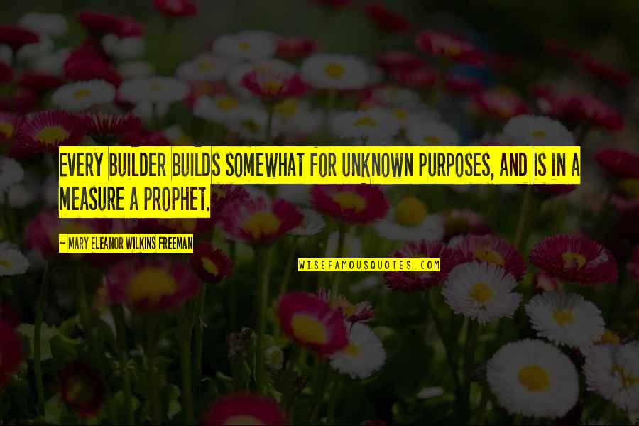 Builder Quotes By Mary Eleanor Wilkins Freeman: Every builder builds somewhat for unknown purposes, and