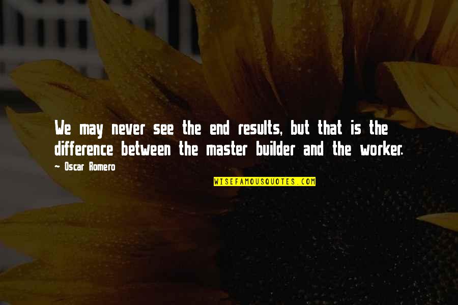 Builder Quotes By Oscar Romero: We may never see the end results, but