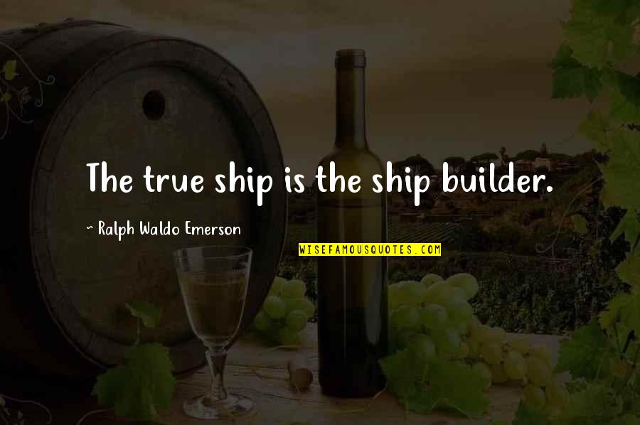 Builder Quotes By Ralph Waldo Emerson: The true ship is the ship builder.