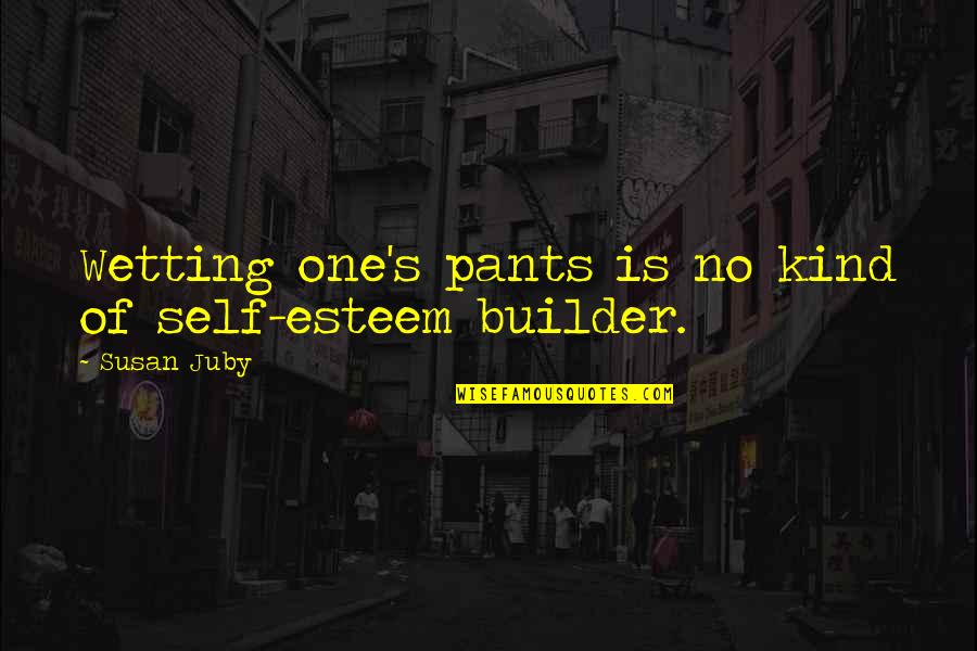 Builder Quotes By Susan Juby: Wetting one's pants is no kind of self-esteem