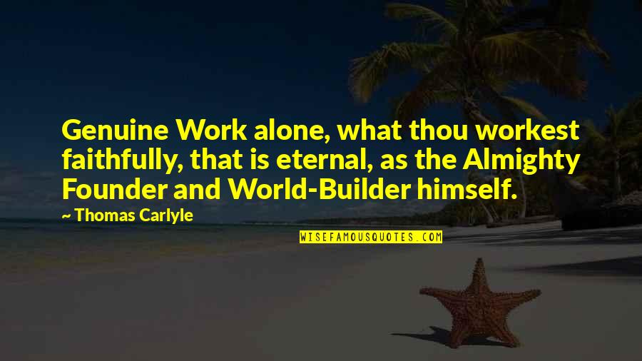 Builder Quotes By Thomas Carlyle: Genuine Work alone, what thou workest faithfully, that