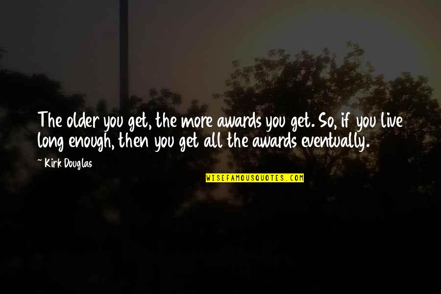 Buildeth In Vain Quotes By Kirk Douglas: The older you get, the more awards you Buildeth In Vain Quotes By Kirk Douglas: The older you get, the more awards you