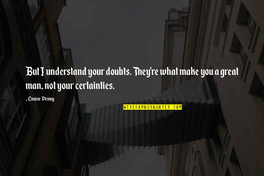 Buildeth In Vain Quotes By Louise Penny: But I understand your doubts. They're what make Buildeth In Vain Quotes By Louise Penny: But I understand your doubts. They're what make