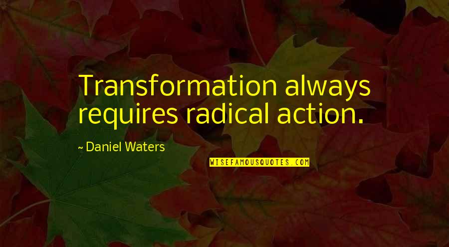 Building 122 Quotes By Daniel Waters: Transformation always requires radical action. Building 122 Quotes By Daniel Waters: Transformation always requires radical action.