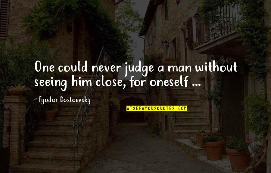 Building A Better Tomorrow Quotes By Fyodor Dostoevsky: One could never judge a man without seeing