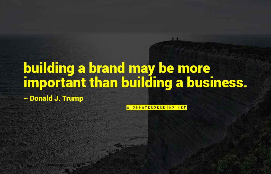 Building A Brand Quotes By Donald J. Trump: building a brand may be more important than