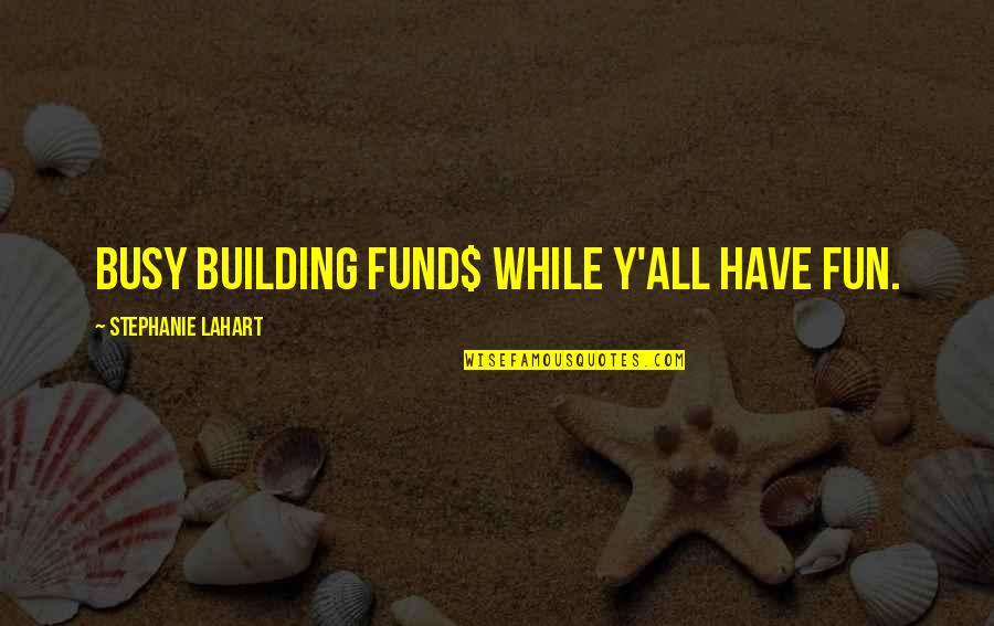 Building A Business Quotes By Stephanie Lahart: Busy Building FUND$ While Y'all Have FUN.