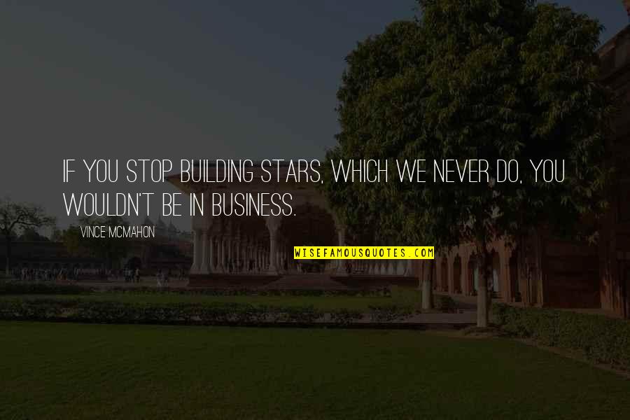 Building A Business Quotes By Vince McMahon: If you stop building stars, which we never