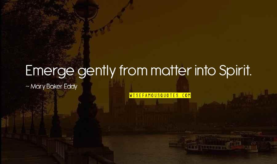Building A Culture Quotes By Mary Baker Eddy: Emerge gently from matter into Spirit. Building A Culture Quotes By Mary Baker Eddy: Emerge gently from matter into Spirit.