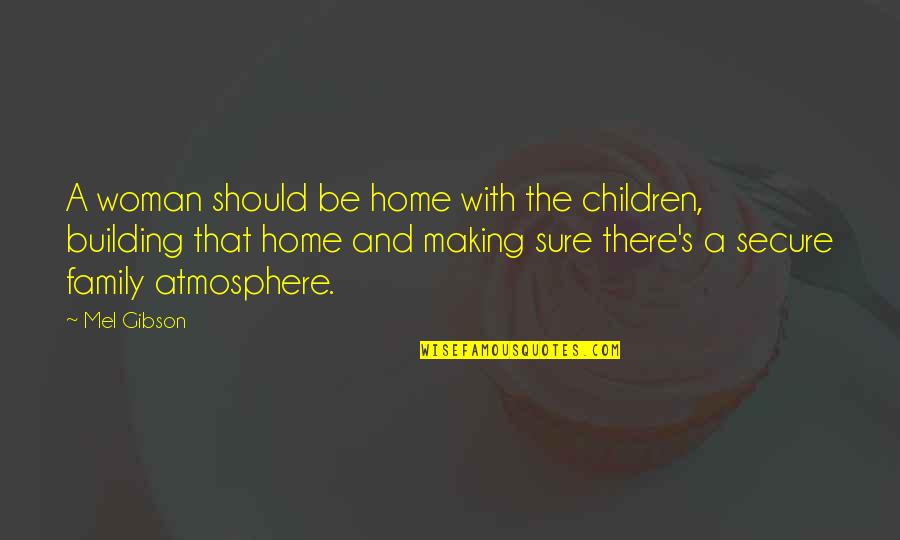 Building A Home Quotes By Mel Gibson: A woman should be home with the children,