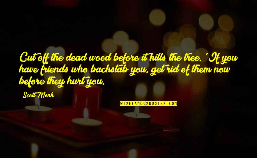 Building A House From Pure Heart Quotes By Scott Monk: Cut off the dead wood before it kills