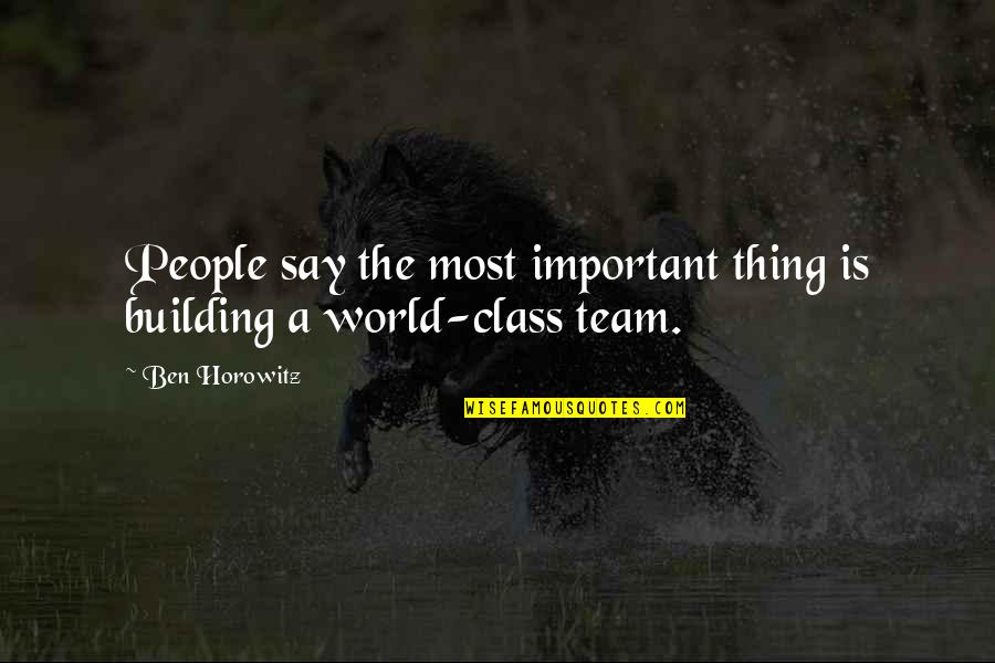 Building A Team Quotes By Ben Horowitz: People say the most important thing is building